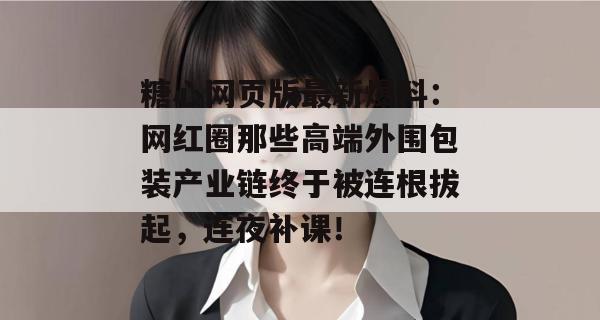 糖心网页版最新爆料：网红圈那些高端外围包装产业链终于被连根拔起，连夜补课！
