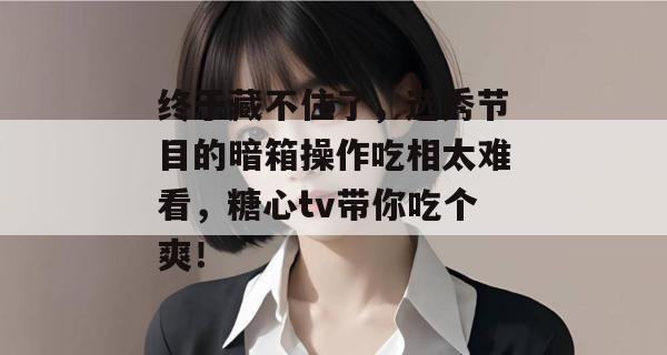 终于藏不住了，选秀节目的暗箱操作吃相太难看，糖心tv带你吃个爽！