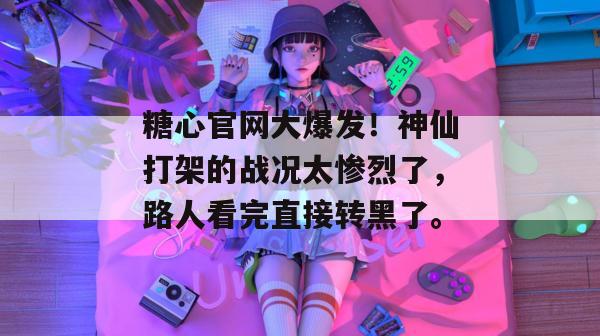 糖心官网大爆发！神仙打架的战况太惨烈了，路人看完直接转黑了。